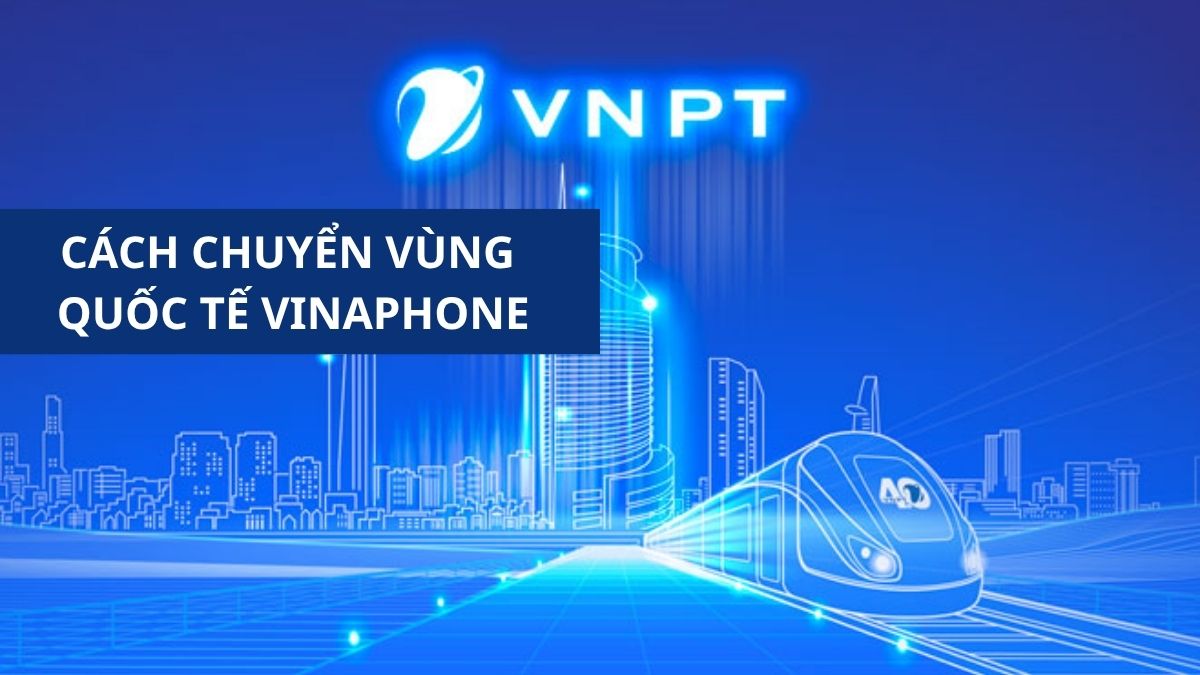 Cách chuyển vùng quốc tế VinaPhone đơn giản, nhanh chóng